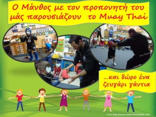 Ο Μάνθος με τον προπονητή του
μάς παρουσιάζουν το Muay Thai
…και δώρο ένα
ζευγάρι γάντια
 