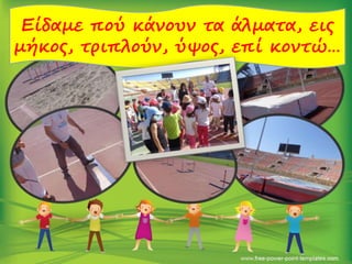 Είδαμε πού κάνουν τα άλματα, εις
μήκος, τριπλούν, ύψος, επί κοντώ…
 