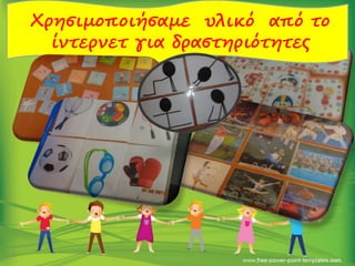 Χρησιμοποιήσαμε υλικό από το
ίντερνετ για δραστηριότητες
 