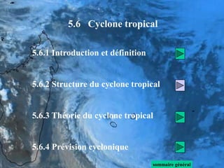 5.6.1 Introduction et définition
5.6.2 Structure du cyclone tropical
5.6.3 Théorie du cyclone tropical
5.6.4 Prévision cyclonique
sommaire général
5.6 Cyclone tropical
 