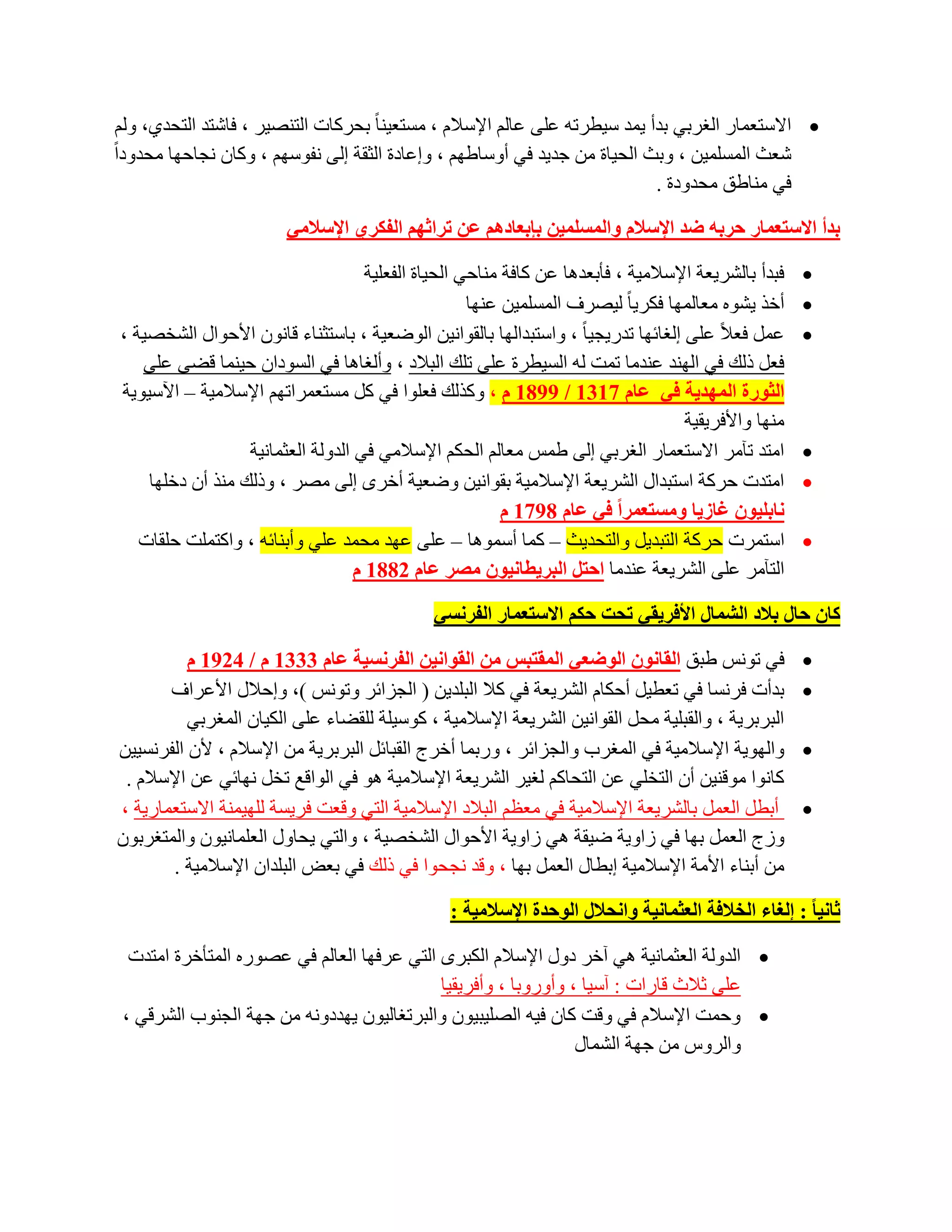 ‫‪ ‬االعزؼّبس اٌغشثٟ ثذأ ٠ّذ ع١طشرٗ ػٍٝ ػبٌُ اإلعالَ ، ِغزؼ١ٕب ً ثؾشوبد اٌزٕظ١ش ، فبشزذ اٌزؾذٞ، ٌُٚ‬
‫شؼش اٌّغٍّ١ٓ ، ٚثش اٌؾ١بح ِٓ عذ٠ذ فٟ أٚعبؽُٙ ، ٚاػبدح اٌضمخ اٌٝ ٔفٛعُٙ ، ٚوبْ ٔغبؽٙب ِؾذٚداً‬
                                                                             ‫فٟ ِٕبؽك ِؾذٚدح .‬

                        ‫ثذأ االعزؼّبس زشثٗ ظذ اإلعالَ ٚاٌّغٍّ١ٓ ثئثؼبدُ٘ ػٓ رشاثُٙ اٌفىشٞ اإلعالِٟ‬

                                     ‫فجذأ ثبٌشش٠ؼخ اإلعالِ١خ ، فؤثؼذ٘ب ػٓ وبفخ ِٕبؽٟ اٌؾ١بح اٌفؼٍ١خ‬   ‫‪‬‬
                                                     ‫أخز ٠شٖٛ ِؼبٌّٙب فىش٠ب ً ٌ١ظشف اٌّغٍّ١ٓ ػٕٙب‬     ‫‪‬‬
‫ػًّ فؼالً ػٍٝ اٌغبئٙب رذس٠غ١ب ً ، ٚاعزجذاٌٙب ثبٌمٛأ١ٓ اٌٛػؼ١خ ، ثبعزضٕبء لبْٔٛ األؽٛاي اٌشخظ١خ ،‬     ‫‪‬‬
   ‫فؼً رٌه فٟ إٌٙذ ػٕذِب رّذ ٌٗ اٌغ١طشح ػٍٝ رٍه اٌجالد ، ٚأٌغب٘ب فٟ اٌغٛداْ ؽ١ّٕب لؼٝ ػٍٝ‬
‫اٌثٛسح اٌّٙذ٠خ فٟ ػبَ 7131 / 9981 َ ، ٚوزٌه فؼٍٛا فٟ وً ِغزؼّشارُٙ اإلعالِ١خ – ا٢ع١ٛ٠خ‬
                                                                                    ‫ِٕٙب ٚاألفش٠م١خ‬
                  ‫اِزذ رآِش االعزؼّبس اٌغشثٟ اٌٝ ؽّظ ِؼبٌُ اٌؾىُ اإلعالِٟ فٟ اٌذٌٚخ اٌؼضّبٔ١خ‬         ‫‪‬‬
    ‫اِزذد ؽشوخ اعزجذاي اٌشش٠ؼخ اإلعالِ١خ ثمٛأ١ٓ ٚػؼ١خ أخشٜ اٌٝ ِظش ، ٚرٌه ِٕز أْ دخٍٙب‬               ‫‪‬‬
                                                          ‫ٔبثٍ١ْٛ غبص٠ب ِٚغزؼّشا فٟ ػبَ 8971 َ‬
   ‫اعزّشد ؽشوخ اٌزجذ٠ً ٚاٌزؾذ٠ش – وّب أعّٛ٘ب – ػٍٝ ػٙذ ِؾّذ ػٍٟ ٚأثٕبئٗ ، ٚاوزٍّذ ؽٍمبد‬               ‫‪‬‬
                                   ‫اٌزآِش ػٍٝ اٌشش٠ؼخ ػٕذِب اززً اٌجش٠طبٔ١ْٛ ِصش ػبَ 2881 َ‬

                                              ‫وبْ زبي ثالد اٌشّبي األفش٠مٟ رسذ زىُ االعزؼّبس اٌفشٔغٟ‬

          ‫فٟ رٛٔظ ؽجك اٌمبْٔٛ اٌٛظؼٟ اٌّمزجظ ِٓ اٌمٛأ١ٓ اٌفشٔغ١خ ػبَ 3331 َ / 4291 َ‬                 ‫‪‬‬
       ‫ثذأد فشٔغب فٟ رؼط١ً أؽىبَ اٌشش٠ؼخ فٟ وال اٌجٍذ٠ٓ ) اٌغضائش ٚرٛٔظ (، ٚاؽالي األػشاف‬             ‫‪‬‬
          ‫اٌجشثش٠خ ، ٚاٌمجٍ١خ ِؾً اٌمٛأ١ٓ اٌشش٠ؼخ اإلعالِ١خ ، وٛع١ٍخ ٌٍمؼبء ػٍٝ اٌى١بْ اٌّغشثٟ‬
‫ٚاٌٙٛ٠خ اإلعالِ١خ فٟ اٌّغشة ٚاٌغضائش ، ٚسثّب أخشط اٌمجبئً اٌجشثش٠خ ِٓ اإلعالَ ، ألْ اٌفشٔغ١١ٓ‬         ‫‪‬‬
 ‫وبٔٛا ِٛلٕ١ٓ أْ اٌزخٍٟ ػٓ اٌزؾبوُ ٌغ١ش اٌشش٠ؼخ اإلعالِ١خ ٘ٛ فٟ اٌٛالغ رخً ٔٙبئٟ ػٓ اإلعالَ .‬
‫أثطً اٌؼًّ ثبٌشش٠ؼخ اإلعالِ١خ فٟ ِؼظُ اٌجالد اإلعالِ١خ اٌزٟ ٚلؼذ فش٠غخ ٌٍٙ١ّٕخ االعزؼّبس٠خ ،‬          ‫‪‬‬
‫ٚصط اٌؼًّ ثٙب فٟ صاٚ٠خ ػ١مخ ٟ٘ صاٚ٠خ األؽٛاي اٌشخظ١خ ، ٚاٌزٟ ٠ؾبٚي اٌؼٍّبٔ١ْٛ ٚاٌّزغشثْٛ‬
        ‫ِٓ أثٕبء األِخ اإلعالِ١خ اثطبي اٌؼًّ ثٙب ، ٚلذ ٔغؾٛا فٟ رٌه فٟ ثؼغ اٌجٍذاْ اإلعالِ١خ .‬

                                                 ‫ثبٔ١ب : إٌغبء اٌخالفخ اٌؼثّبٔ١خ ٚأسالي اٌٛزذح اإلعالِ١خ :‬

  ‫‪ ‬اٌذٌٚخ اٌؼضّبٔ١خ ٟ٘ آخش دٚي اإلعالَ اٌىجشٜ اٌزٟ ػشفٙب اٌؼبٌُ فٟ ػظٛسٖ اٌّزؤخشح اِزذد‬
                                            ‫ػٍٝ صالس لبساد : آع١ب ، ٚأٚسٚثب ، ٚأفش٠م١ب‬
 ‫‪ٚ ‬ؽّذ اإلعالَ فٟ ٚلذ وبْ ف١ٗ اٌظٍ١ج١ْٛ ٚاٌجشرغبٌ١ْٛ ٠ٙذدٚٔٗ ِٓ عٙخ اٌغٕٛة اٌششلٟ ،‬
                                                                ‫ٚاٌشٚط ِٓ عٙخ اٌشّبي‬
 
