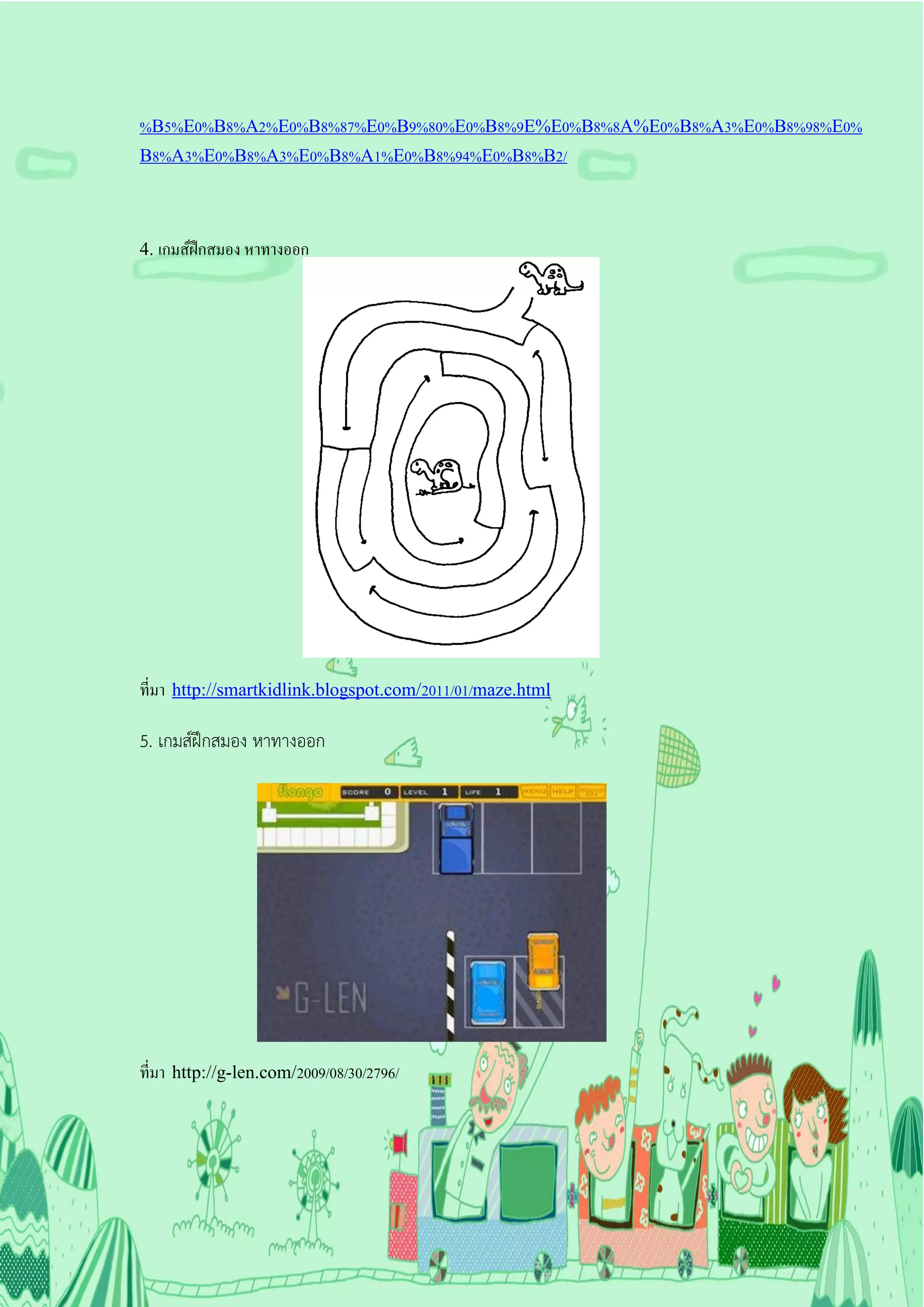 %B5%E0%B8%A2%E0%B8%87%E0%B9%80%E0%B8%9E%E0%B8%8A%E0%B8%A3%E0%B8%98%E0%
B8%A3%E0%B8%A3%E0%B8%A1%E0%B8%94%E0%B8%B2/




4. เกมส์ฝึกสมอง หาทางออก




ที่มา http://smartkidlink.blogspot.com/2011/01/maze.html

5. เกมส์ฝึกสมอง หาทางออก




ที่มา http://g-len.com/2009/08/30/2796/
 