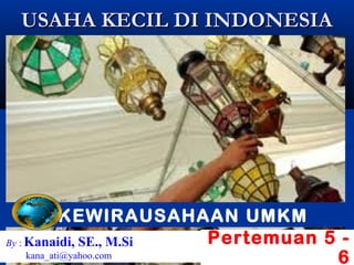 USAHA KECIL DI INDONESIA




             KEWIRAUSAHAAN UMKM
By : Kanaidi, SE., M.Si Pertemuan 5 -
     kana_ati@yahoo.com            6
 