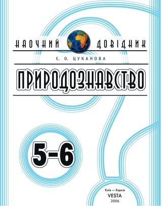 2006
Н А О Ч Н И ЙН А О Ч Н И Й Д О В І Д Н И КД О В І Д Н И К
ПРИРОДОЗНАВСТВОПРИРОДОЗНАВСТВОПРИРОДОЗНАВСТВО
Є. О. Ц У К А Н О В А
5–65–65–6
 