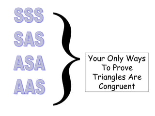 }Your Only Ways 
To Prove 
Triangles Are 
Congruent 
 