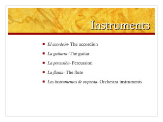 Instruments El acordeón-  The accordion  La guitarra-  The guitar La percusión-  Percussion La flauta-  The flute Los instrumentos de orquesta-  Orchestra instruments  