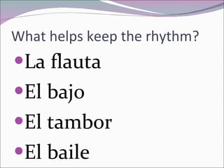 What helps keep the rhythm? La flauta El bajo El tambor El baile 