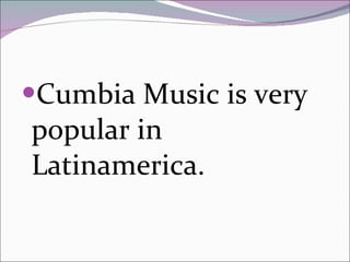 Cumbia Music is very popular in Latinamerica. 