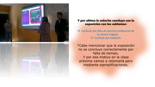 Y por ultimo la señorita concluyo con la
exposición con los subtemas:
*Cabe mencionar que la exposición
no se concluyo correctamente por
falta de tiempo.
Y por ese motivo en la clase
próxima vamos a retomarla pero
mediante ejemplificaciones.
 