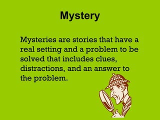 Mystery Mysteries are stories that have a real setting and a problem to be solved that includes clues, distractions, and an answer to the problem. 
