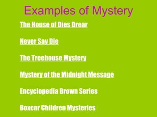 Examples of Mystery The House of Dies Drear Never Say Die The Treehouse Mystery Mystery of the Midnight Message Encyclopedia Brown Series Boxcar Children Mysteries 