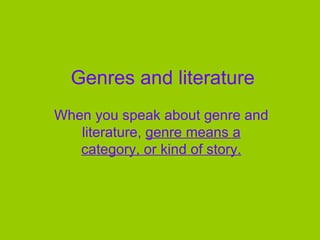 Genres and literature When you speak about genre and literature,  genre means a category, or kind of story. 