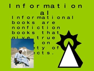 Informational Informational books are nonfiction books that give true facts on a variety of subjects. 