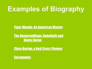 Examples of Biography Tiger Woods: An American Master The HomerunKings: BabeRuth and   Henry Aaron Clara Barton, a Red Cross Pioneer Sacagawea 