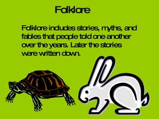 Folklore Folklore includes stories, myths, and fables that people told one another over the years. Later the stories were written down. 