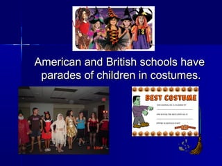 American and British schools haveAmerican and British schools have
parades of children in costumes.parades of children in costumes.
 