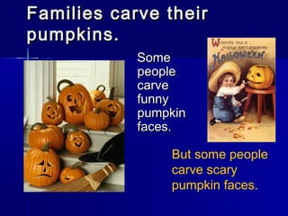Families carve theirFamilies carve their
pumpkins.pumpkins.
SomeSome
peoplepeople
carvecarve
funnyfunny
pumpkinpumpkin
faces.faces.
But some people
carve scary
pumpkin faces.
 