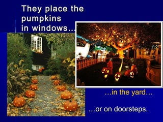 They place theThey place the
pumpkinspumpkins
in windows…in windows…
…in the yard…
……or on doorsteps.or on doorsteps.
 
