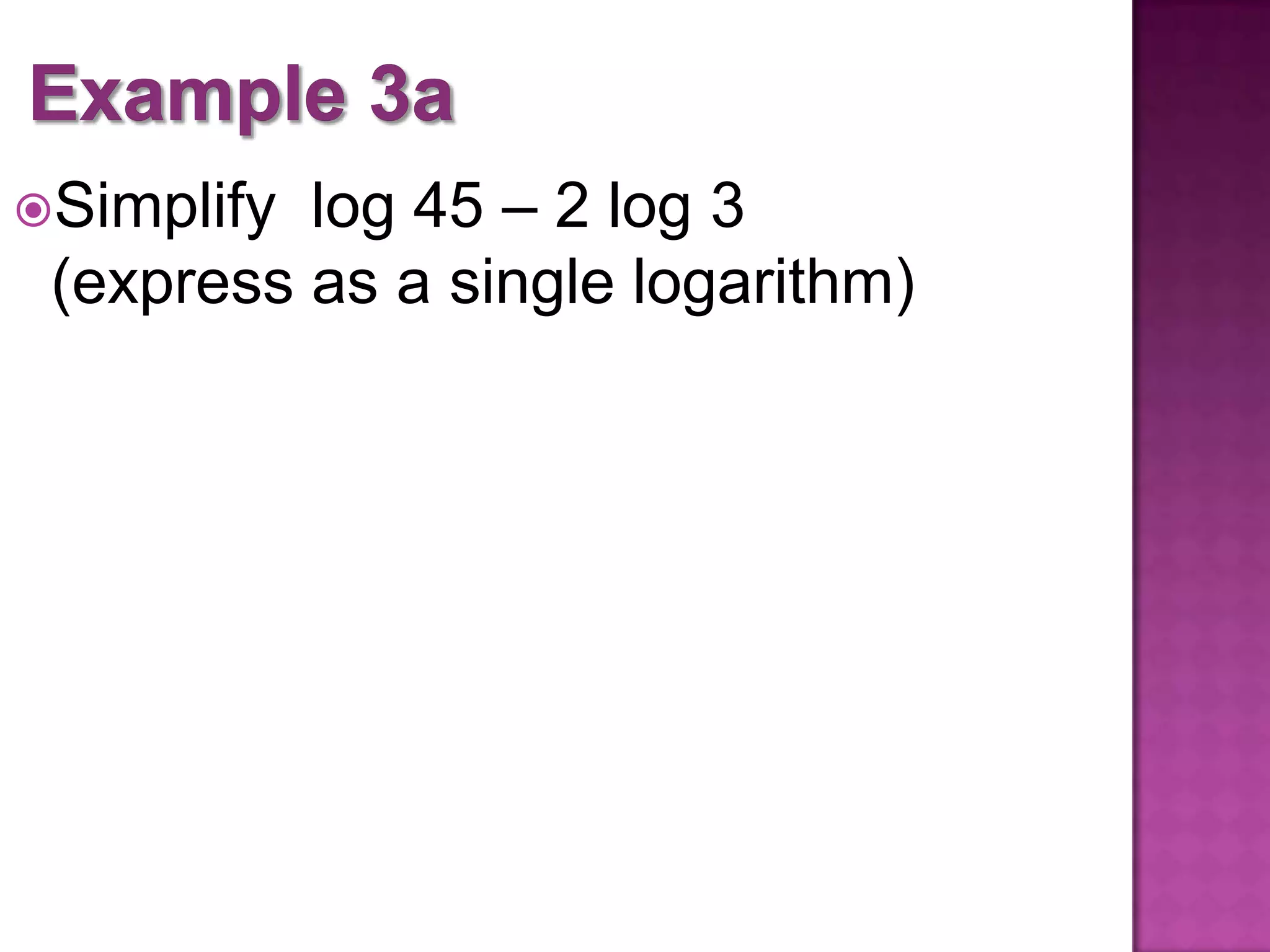 log 45 – 2 log 3
(express as a single logarithm)
Simplify