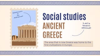 The area that is now Greece was home to the
first civilizations in Europe.
Social studies
ANCIENT
GREECE
 