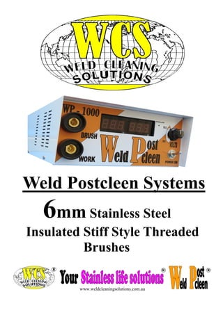 Weld Postcleen Systems 
6mm Stainless Steel 
Insulated Stiff Style Threaded 
Brushes 
www.weldcleaningsolutions.com.au  