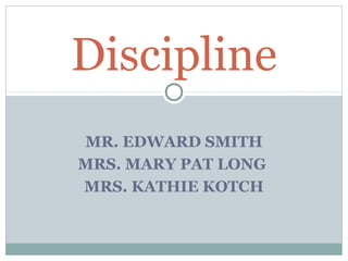 MR. EDWARD SMITH
MRS. MARY PAT LONG
MRS. KATHIE KOTCH
Discipline
 