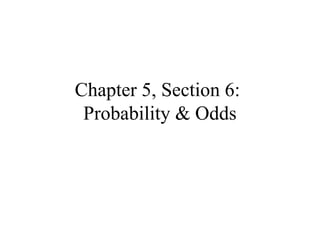 Chapter 5, Section 6:
Probability & Odds
 