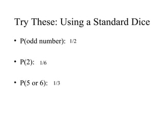 Try These: Using a Standard Dice
• P(odd number):
• P(2):
• P(5 or 6):
1/2
1/6
1/3
 
