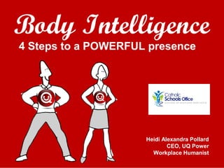 Body Intelligence
4 Steps to a POWERFUL presence
Heidi Alexandra Pollard
CEO, UQ Power
Workplace Humanist
 