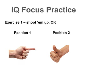 IQ Focus Practice
Exercise 1 – shoot ‘em up, OK
Position 1 Position 2
 
