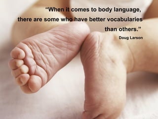 “When it comes to body language,
there are some who have better vocabularies
than others.”
Doug Larson
 