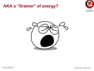 AKA a “Drainer” of energy?
UQPower.com.au#StartWithU
 