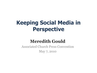 Keeping Social Media in
     Perspective

      Meredith Gould
 Associated Church Press Convention
             May 7, 2010
 