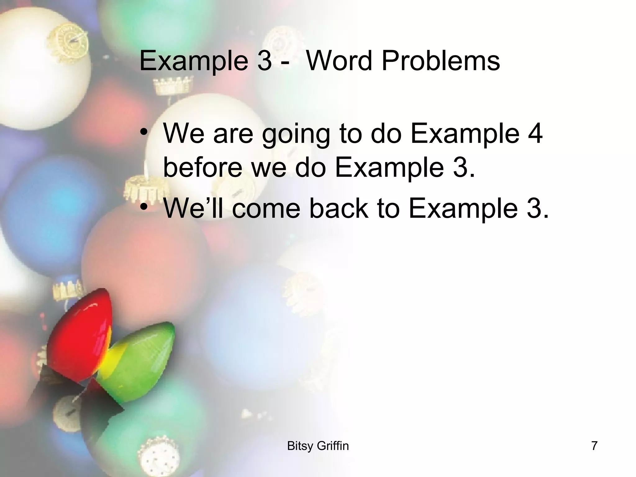 Example 3 -  Word Problems We are going to do Example 4 before we do Example 3.  We’ll come back to Example 3. 