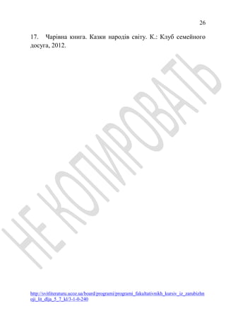 26
http://svitliteraturu.ucoz.ua/board/programi/programi_fakultativnikh_kursiv_iz_zarubizhn
oji_lit_dlja_5_7_kl/3-1-0-240
17. Чарівна книга. Казки народів світу. К.: Клуб семейного
досуга, 2012.
 
