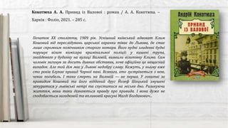 Кокотюха А. А. Привид із Валової : роман / А. А. Кокотюха. –
Харків : Фоліо, 2021. – 285 с.
Початок XX століття, 1909 рік. Успішний київський адвокат Клим
Кошовий від переслідувань царської охранки тікає до Львова, де стає
лише скромним помічником старого нотаря. Його нудні злиденні будні
порушує візит комісара кримінальної поліції: у кишені трупа,
знайденого у будинку на вулиці Валовій, виявили візитівку Клима. Сам
чоловік загинув за досить дивних обставин, хоча офіційно це нещасний
випадок. Але той дім має у Львові недобру славу. Кажуть, у ньому вже
сто років блукає привид Чорної пані. Всякого, хто зустрінеться з нею,
чекає погибель. І така смерть на Валовій — не перша. У гонитві за
привидом Кошовий та його відданий друг Йозеф Шацький змушені
зануритися у львівські нетрі та спуститися на міське дно. Ризикуючи
життям, вони таки дізнаються правду про привида. І вона дуже не
сподобається загадковій та впливовій красуні Магді Богданович...
 
