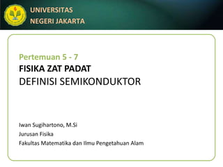 Pertemuan 5 - 7 FISIKA ZAT PADAT DEFINISI SEMIKONDUKTOR Iwan Sugihartono, M.Si Jurusan Fisika Fakultas Matematika dan Ilmu Pengetahuan Alam 