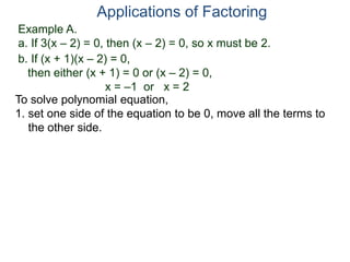 Example A.
a. If 3(x – 2) = 0, then (x – 2) = 0, so x must be 2.
Applications of Factoring
To solve polynomial equation,
1. set one side of the equation to be 0, move all the terms to
the other side.
b. If (x + 1)(x – 2) = 0,
then either (x + 1) = 0 or (x – 2) = 0,
x = –1 or x = 2
 