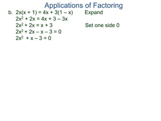 b. 2x(x + 1) = 4x + 3(1 – x) Expand
2x2 + 2x = 4x + 3 – 3x
2x2 + 2x = x + 3 Set one side 0
2x2 + 2x – x – 3 = 0
2x2 + x – 3 = 0
Applications of Factoring
 