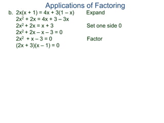 b. 2x(x + 1) = 4x + 3(1 – x) Expand
2x2 + 2x = 4x + 3 – 3x
2x2 + 2x = x + 3 Set one side 0
2x2 + 2x – x – 3 = 0
2x2 + x – 3 = 0 Factor
(2x + 3)(x – 1) = 0
Applications of Factoring
 