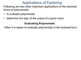 Applications of Factoring
Evaluating Polynomials
Often it is easier to evaluate polynomials in the factored form.
Following are two other important applications of the factored
forms of polynomials:
• to evaluate polynomials
• determine the sign of the output of a given input
 