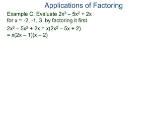 Example C. Evaluate 2x3 – 5x2 + 2x
for x = -2, -1, 3 by factoring it first.
2x3 – 5x2 + 2x = x(2x2 – 5x + 2)
= x(2x – 1)(x – 2)
Applications of Factoring
 
