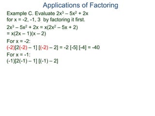 Example C. Evaluate 2x3 – 5x2 + 2x
for x = -2, -1, 3 by factoring it first.
2x3 – 5x2 + 2x = x(2x2 – 5x + 2)
= x(2x – 1)(x – 2)
For x = -2:
(-2)[2(-2) – 1] [(-2) – 2] = -2 [-5] [-4] = -40
For x = -1:
(-1)[2(-1) – 1] [(-1) – 2]
Applications of Factoring
 