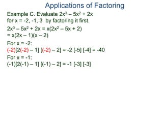 Example C. Evaluate 2x3 – 5x2 + 2x
for x = -2, -1, 3 by factoring it first.
2x3 – 5x2 + 2x = x(2x2 – 5x + 2)
= x(2x – 1)(x – 2)
For x = -2:
(-2)[2(-2) – 1] [(-2) – 2] = -2 [-5] [-4] = -40
For x = -1:
(-1)[2(-1) – 1] [(-1) – 2] = -1 [-3] [-3]
Applications of Factoring
 