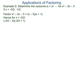 Example D. Determine the outcome is + or – for x2 – 2x – 3
if x = -3/2, -1/2.
Factor x2 – 2x – 3 = (x – 3)(x + 1)
Hence for x = -3/2:
(-3/2 – 3)(-3/2 + 1)
Applications of Factoring
 