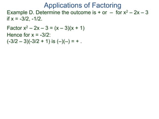 Example D. Determine the outcome is + or – for x2 – 2x – 3
if x = -3/2, -1/2.
Factor x2 – 2x – 3 = (x – 3)(x + 1)
Hence for x = -3/2:
(-3/2 – 3)(-3/2 + 1) is (–)(–) = + .
Applications of Factoring
 