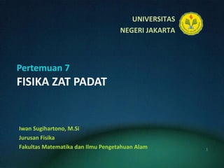 Pertemuan 7 FISIKA ZAT PADAT Iwan Sugihartono, M.Si Jurusan Fisika Fakultas Matematika dan Ilmu Pengetahuan Alam 