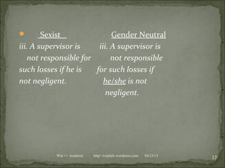  Sexist Gender Neutral
iii. A supervisor is iii. A supervisor is
not responsible for not responsible
such losses if he is for such losses if
not negligent. he/she is not
negligent.
04/23/13
12Win ++ Academy http//:weplalit.wordpress.com
 