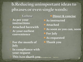 04/23/13Win ++ Academy http//:weplalit.wordpress.com
18
 VerboseVerbose
 As per your
instructions
 Attached herewith
 At your earliest
convenience
 For the month of
July
 In compliance with
your request
 This is to thank you
Direct & concise
As instructed
Attached
As soon as you can, soon
For July
As requested
Thank you
 