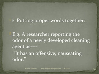  b. Putting proper words together:
 E.g. A researcher reporting the
odor of a newly developed cleaning
agent as----
“It has an offensive, nauseating
odor.”
04/23/13
20Win ++ Academy http//:weplalit.wordpress.com
 